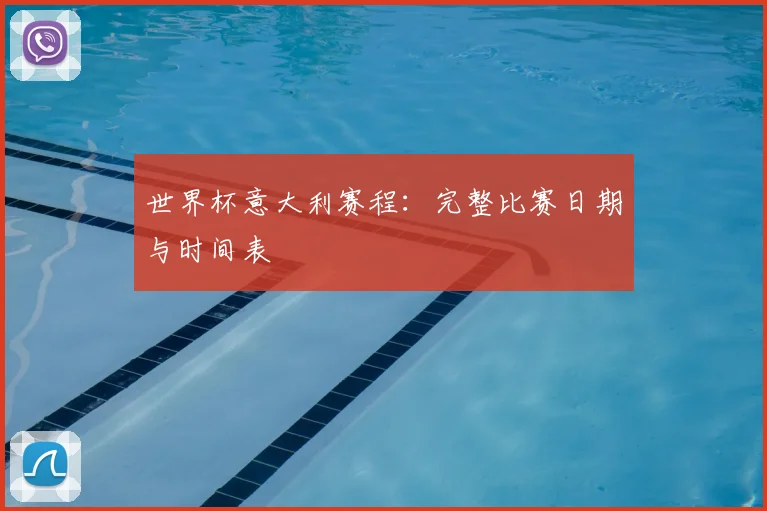 世界杯意大利赛程：完整比赛日期与时间表