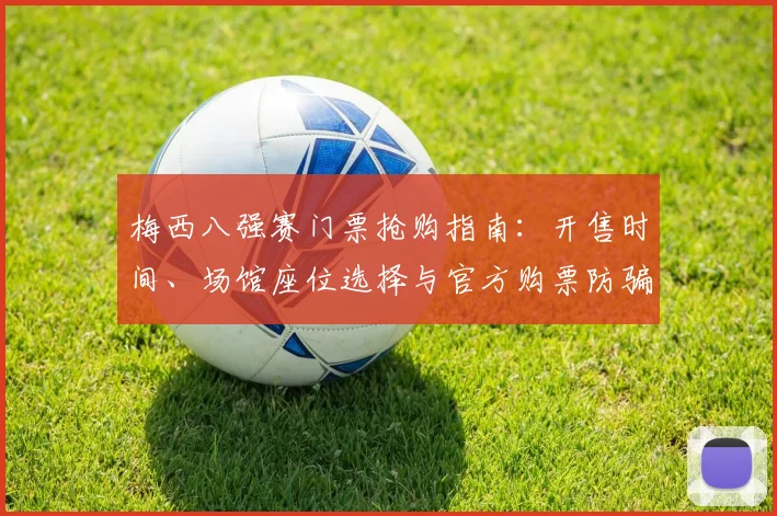 梅西八强赛门票抢购指南：开售时间、场馆座位选择与官方购票防骗全攻略