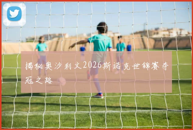 揭秘奥沙利文2026斯诺克世锦赛夺冠之路