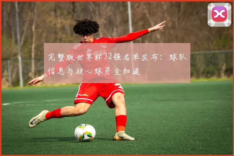 完整版世界杯32强名单发布：球队信息与核心球员全知道