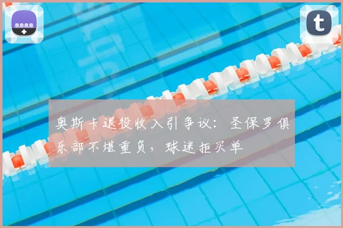 奥斯卡退役收入引争议：圣保罗俱乐部不堪重负，球迷拒买单