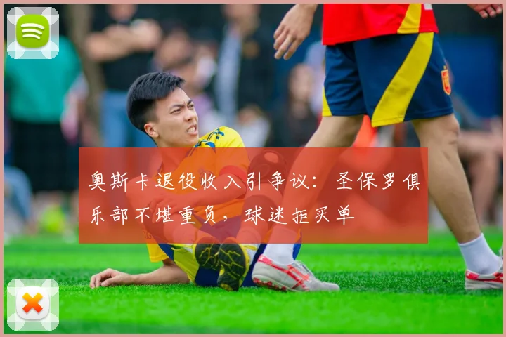 奥斯卡退役收入引争议:圣保罗俱乐部不堪重负,球迷拒买单