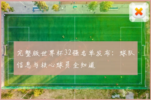 完整版世界杯32强名单发布：球队信息与核心球员全知道