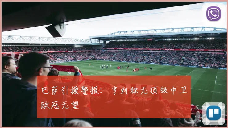 巴萨引援警报：亨利称无顶级中卫欧冠无望