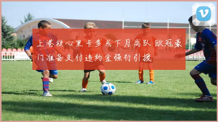 上港核心里卡多或下月离队 欧冠豪门准备支付违约金强行引援
