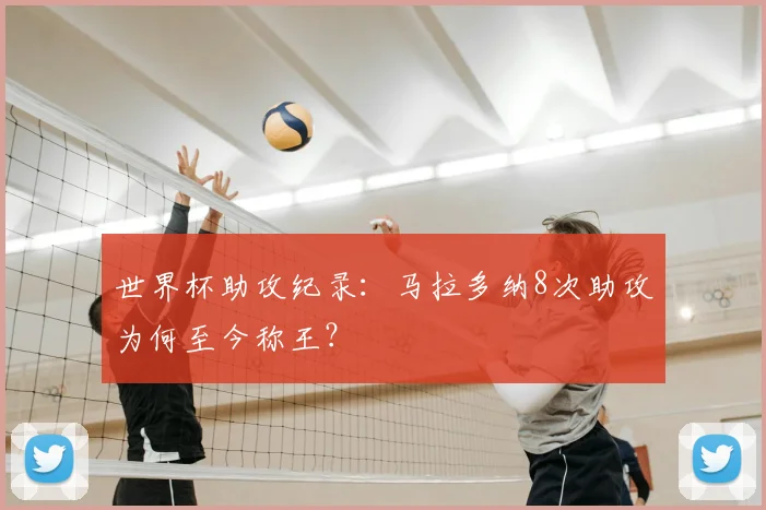 世界杯助攻纪录：马拉多纳8次助攻为何至今称王？