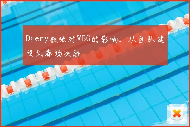 Daeny教练对WBG的影响：从团队建设到赛场决胜