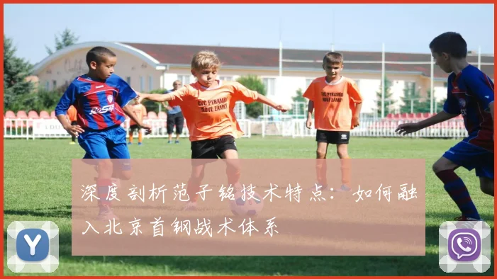 深度剖析范子铭技术特点：如何融入北京首钢战术体系