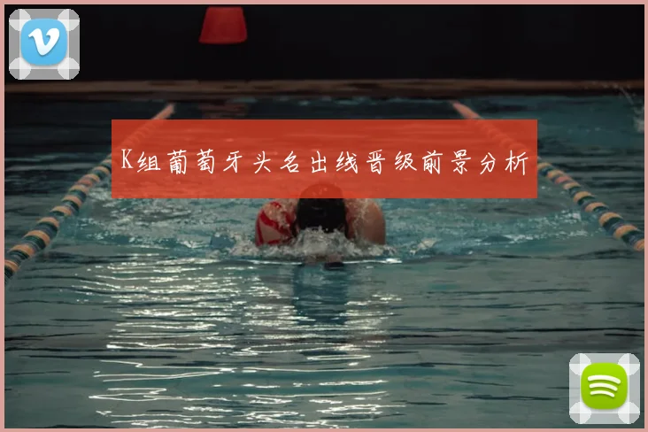 K组葡萄牙头名出线晋级前景分析