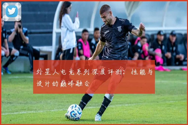 外星人电竞系列深度评测：性能与设计的巅峰融合