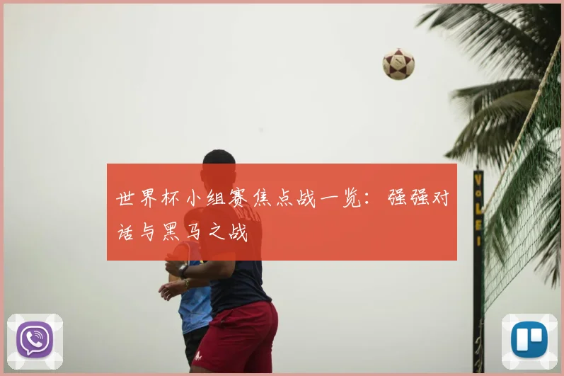 世界杯小组赛焦点战一览:强强对话与黑马之战