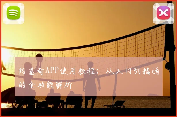 约基奇APP使用教程：从入门到精通的全功能解析