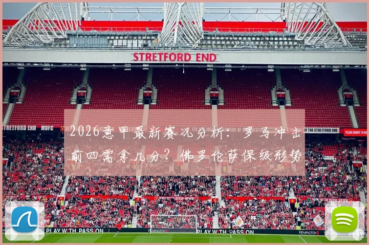 2026意甲最新赛况分析：罗马冲击前四需拿几分？佛罗伦萨保级形势深度解读，附双方关键对决前瞻
