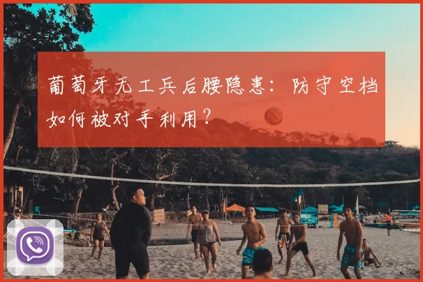 葡萄牙无工兵后腰隐患：防守空档如何被对手利用？